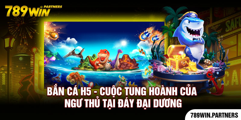 Bắn Cá H5 - Cuộc Tung Hoành Của Ngư Thủ Tại Đáy Đại Dương