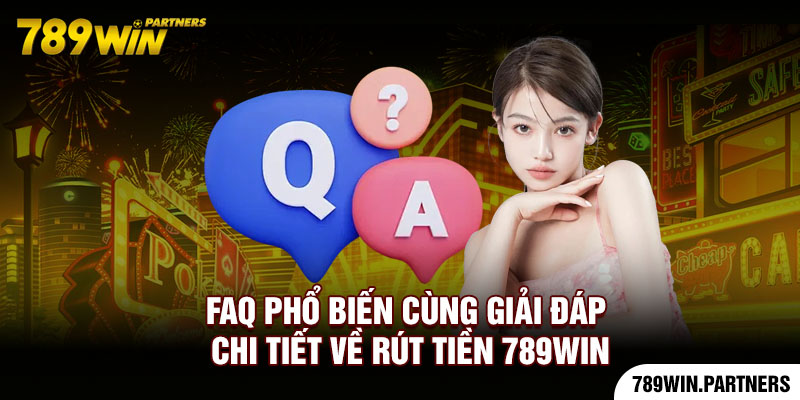 FAQ phổ biến cùng giải đáp chi tiết về rút tiền 789Win