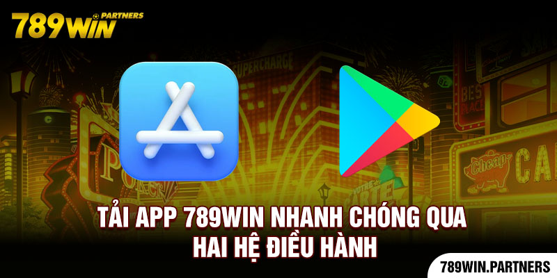 Tải app 789Win nhanh chóng qua hai hệ điều hành