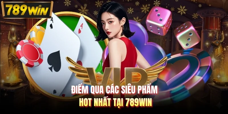 Điểm qua các siêu phẩm hot nhất tại 789WIN